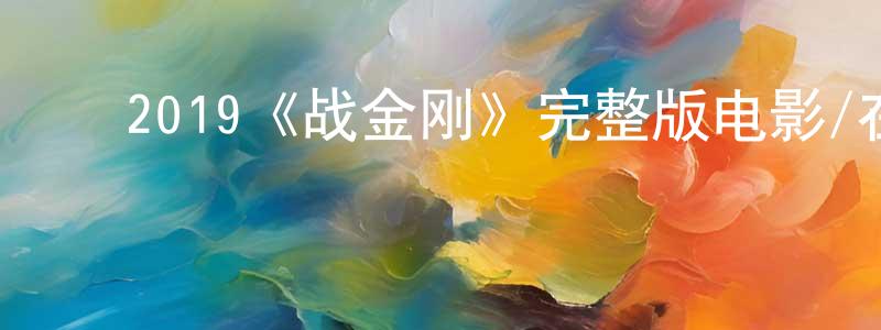 ﻿陈天群发布﻿2019《战金刚》完整版电影/在线观看/百度云-美剧天堂